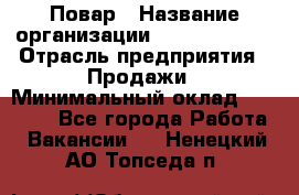 Повар › Название организации ­ Burger King › Отрасль предприятия ­ Продажи › Минимальный оклад ­ 35 000 - Все города Работа » Вакансии   . Ненецкий АО,Топседа п.